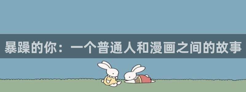 贝勒漫画官网改名了：暴躁的你：一个普通人和漫画之间的故事