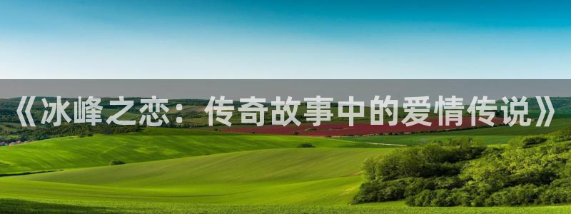 贝勒漫画(官网)：《冰峰之恋：传奇故事中的爱情传说》