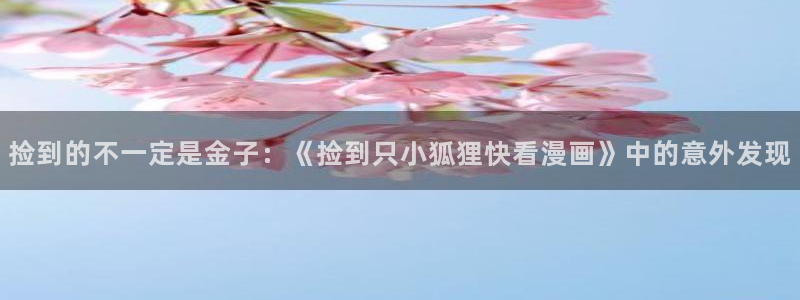 代号anastasia贝勒漫画：捡到的不一定是金子：《捡到只小狐狸快看漫画》中的意外发现