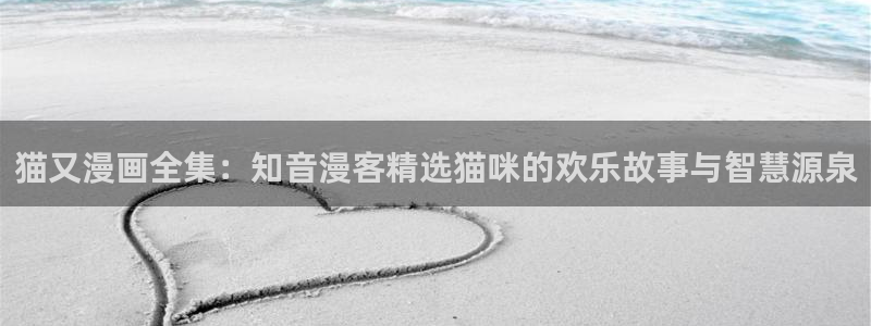 贝勒漫画全部：猫又漫画全集：知音漫客精选猫咪的欢乐故事与智慧源泉
