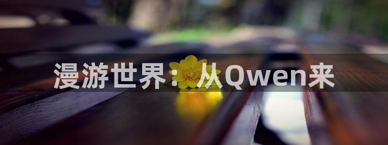 贝勒漫画官网网页：漫游世界：从Qwen来