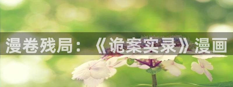 贝勒漫画免费正版入口官网：漫卷残局：《诡案实录》漫画
