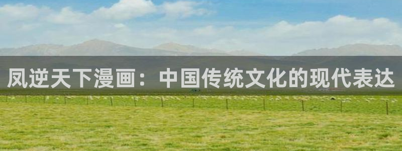 贝勒漫画韩漫：凤逆天下漫画：中国传统文化的现代表达
