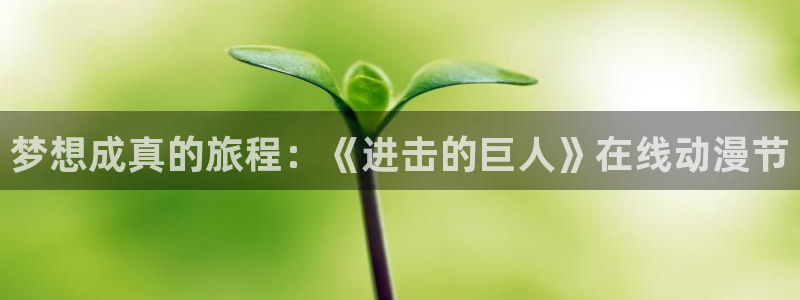 adb贝勒漫画免费观看：梦想成真的旅程：《进击的巨人》在线动漫节