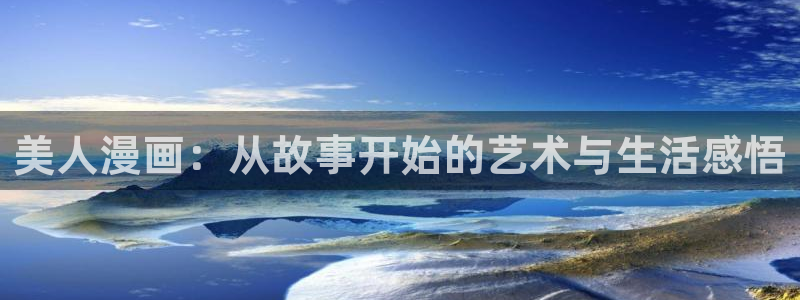 贝勒漫画在线免费观看：美人漫画：从故事开始的艺术与生活感悟