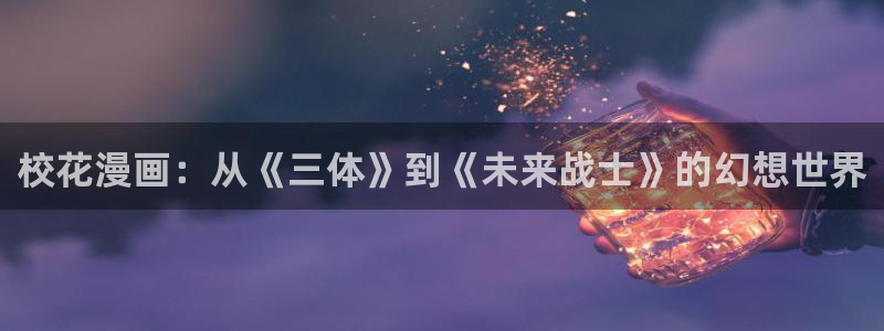 漫画更新周期表贝勒漫画：校花漫画：从《三体》到《未来战士》的幻想世界