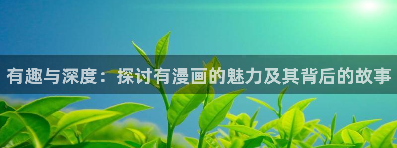 用户注册-贝勒漫画：有趣与深度：探讨有漫画的魅力及其背后的故事
