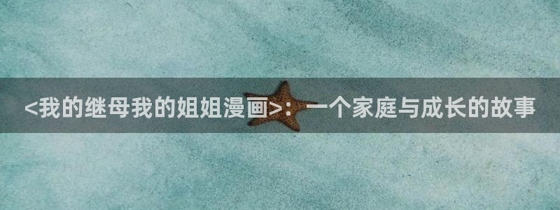 阿罗莎之花(完结版)贝勒漫画：<我的继母我的姐姐漫画>：一个家庭与成长的故事
