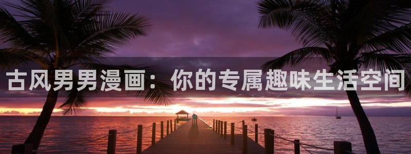 贝勒漫画官网下载：古风男男漫画：你的专属趣味生活空间
