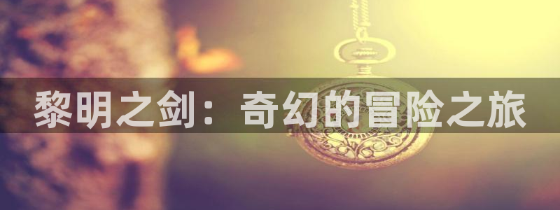贝勒漫画官方免费入口：黎明之剑：奇幻的冒险之旅